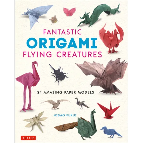 Fantastic Origami Flying Creatures: 24 Amazing Paper Models - Hardcover